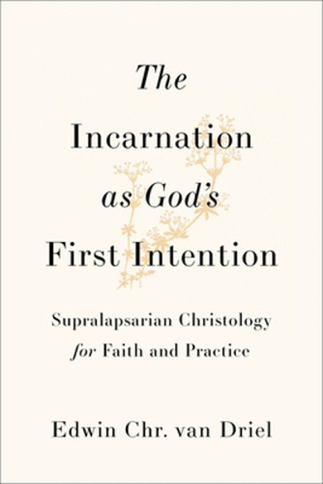 The Incarnation As God's First Intention: Supralapsarian Christology For Faith And Practice-..