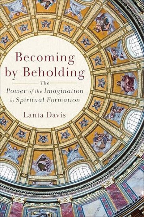 Becoming By Beholding: The Power Of The Imagination In Spiritual Formation-..