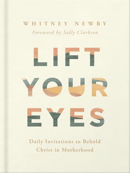 Lift Your Eyes: Daily Invitations To Behold Christ In Motherhood-..