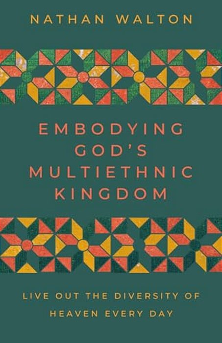 Embodying God's Multiethnic Kingdom: Live Out The Diversity Of Heaven Every Day-..