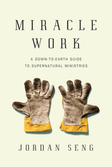 Miracle Work: A Down-To-earth Guide To Supernatural Ministries-..
