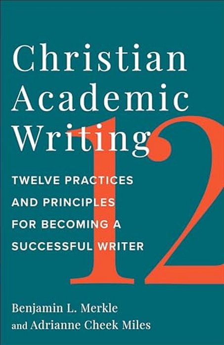 Christian Academic Writing: Twelve Practices And Principles For Becoming A Successful Writer-..