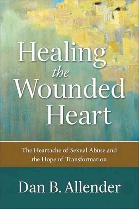 Healing The Wounded Heart: The Heartache Of Sexual Abuse And The Hope Of Transformation-..