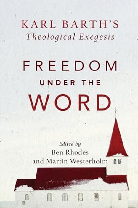 Freedom Under The Word: Karl Barth's Theological Exegesis-..