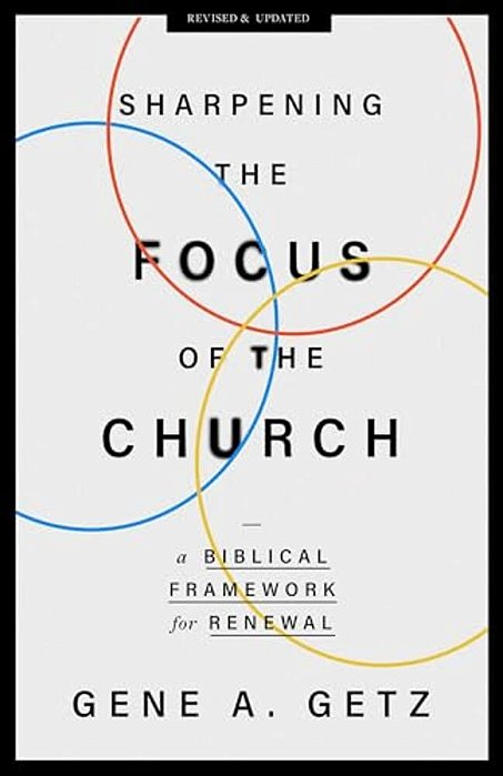 Sharpening The Focus Of The Church: A Biblical Framework For Renewal-..