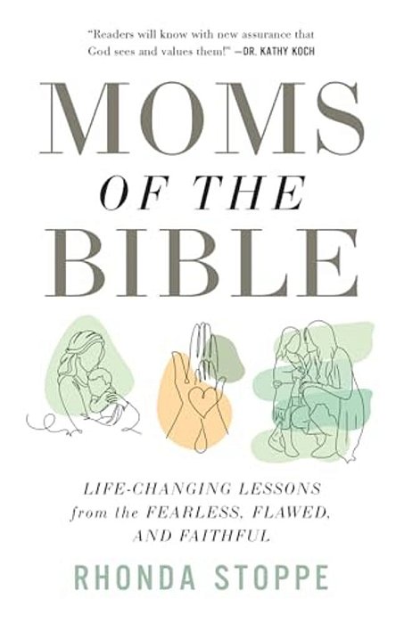 Moms Of The Bible: Life-Changing Lessons From The Fearless, Flawed, And Faithful-..