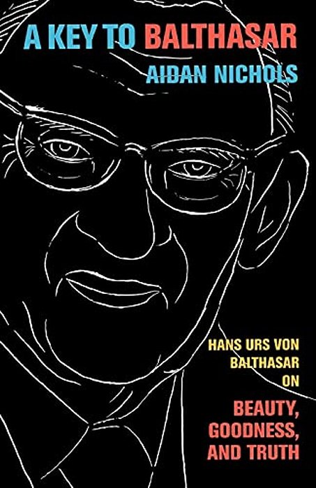 A Key To Balthasar: Hans Urs Von Balthasar On Beauty, Goodness, And Truth-..