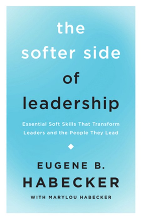 The Softer Side Of Leadership: Essential Soft Skills That Transform Leaders And The People They Lead-..