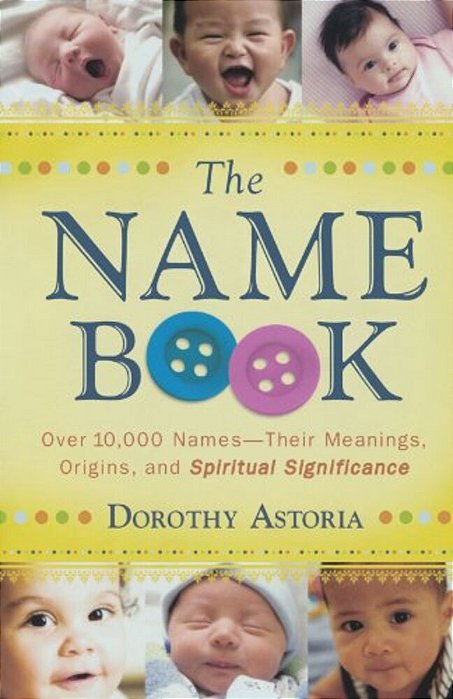 The Name Book: Over 10,000 Names--their Meanings, Origins, And Spiritual Significance-..