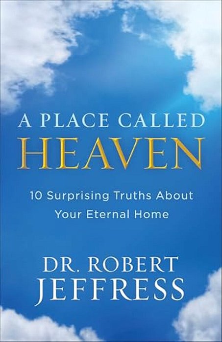A Place Called Heaven: 10 Surprising Truths About Your Eternal Home-..