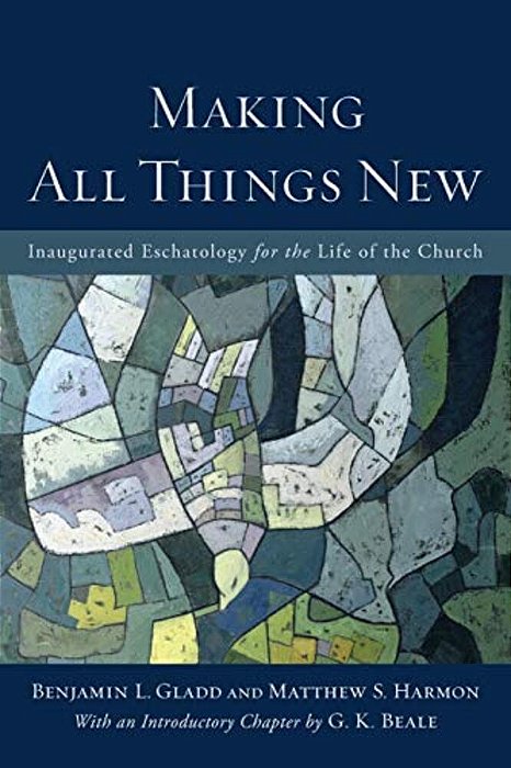 Making All Things New: Inaugurated Eschatology For The Life Of The Church-..