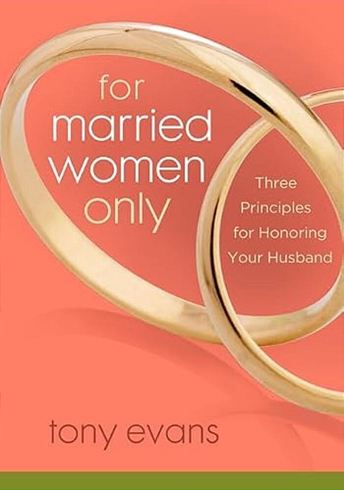 For Married Women Only: Three Principles For Honoring Your Husband-..