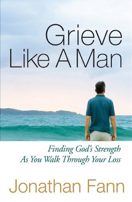 Grieve Like A Man: Finding God's Strength As You Walk Through Your Loss-..