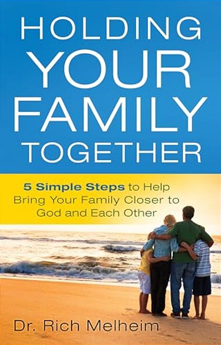 Holding Your Family Together: 5 Simple Steps To Help Bring Your Family Closer To God And Each Other-..