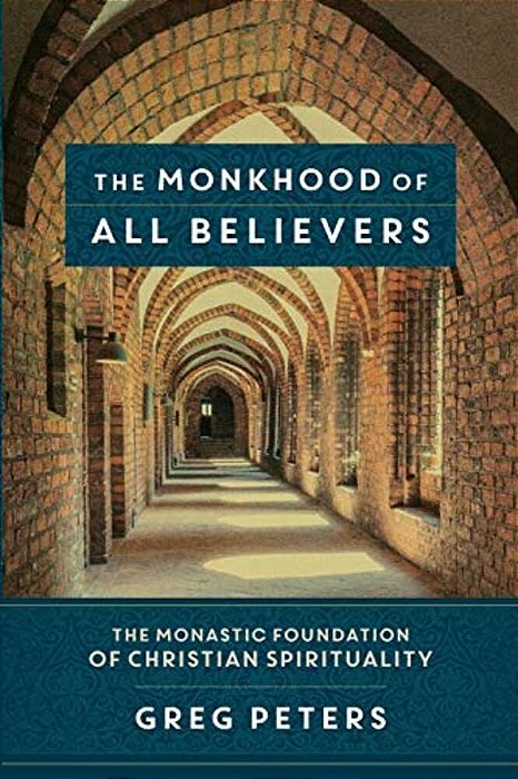 The Monkhood Of All Believers: The Monastic Foundation Of Christian Spirituality-..