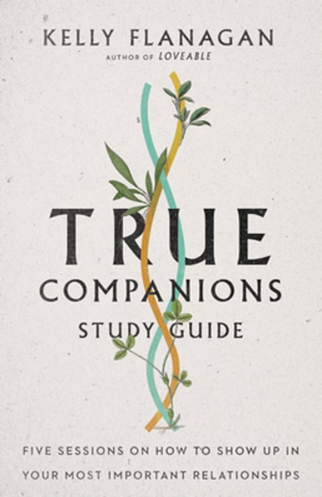 True Companions Study Guide: Five Sessions On How To Show Up In Your Most Important Relationships-..