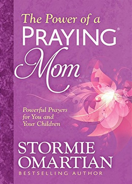 The Power Of A Praying Mom: Powerful Prayers For You And Your Children-..