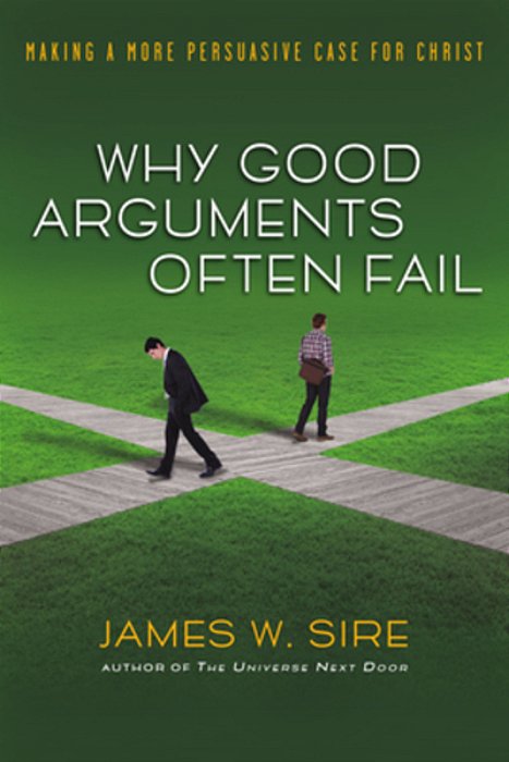 Why Good Arguments Often Fail: Making A More Persuasive Case For Christ-..