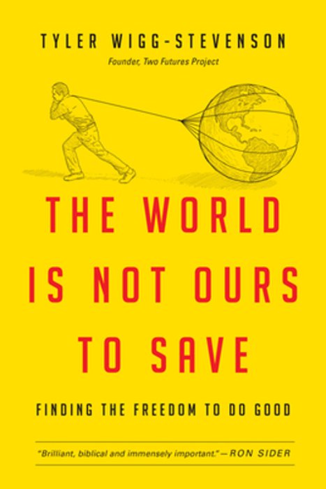 The World Is Not Ours To Save: Finding The Freedom To Do Good-..