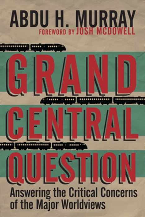 Grand Central Question: Answering The Critical Concerns Of The Major Worldviews-..