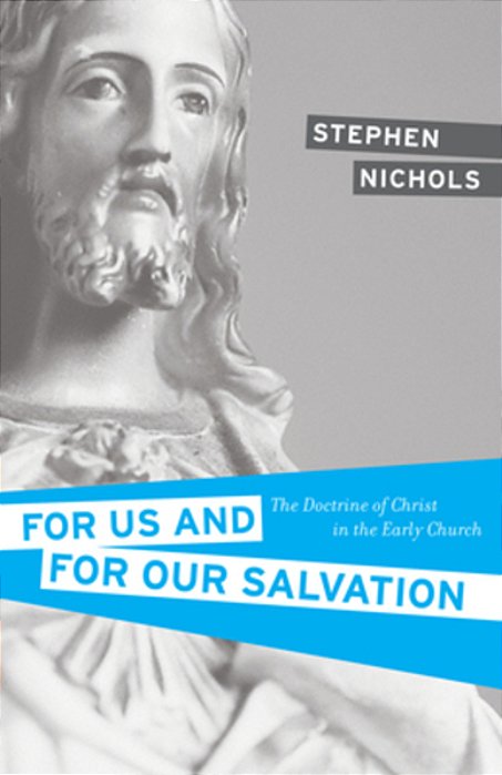 For US And For Our Salvation: The Doctrine Of Christ In The Early Church-..