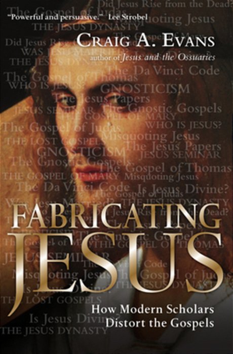 Fabricating Jesus: How Modern Scholars Distort The Gospels-..