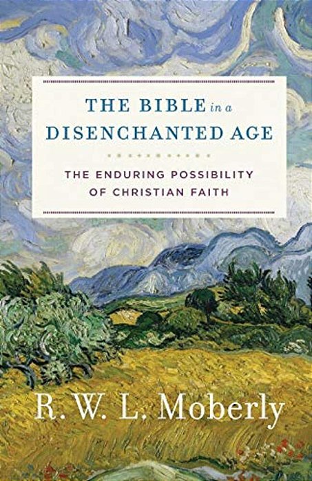 The Bible In A Disenchanted Age: The Enduring Possibility Of Christian Faith-..