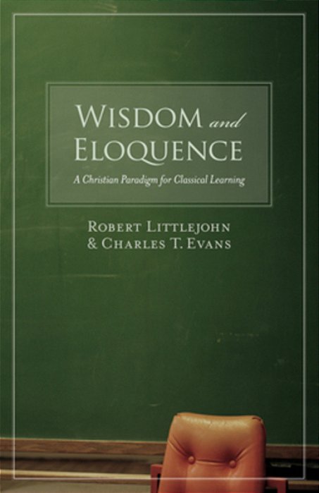 Wisdom And Eloquence: A Christian Paradigm For Classical Learning-..