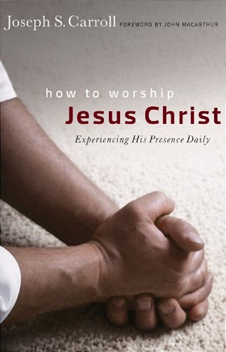 How To Worship Jesus Christ: Experiencing His Manifest Presence Daily-..