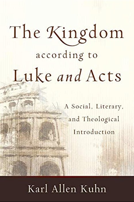 The Kingdom According To Luke And Acts: A Social, Literary, And Theological Introduction-..