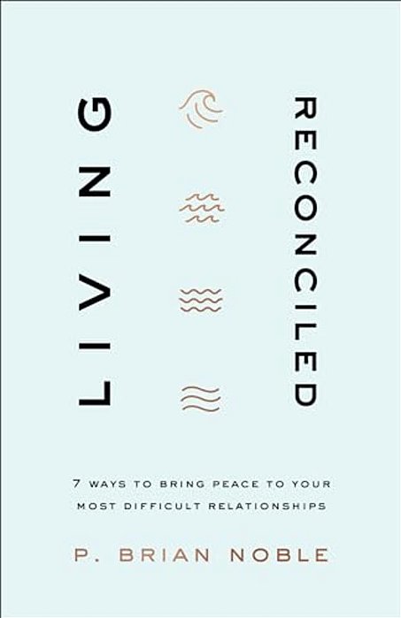 Living Reconciled: 7 Ways To Bring Peace To Your Most Difficult Relationships-..