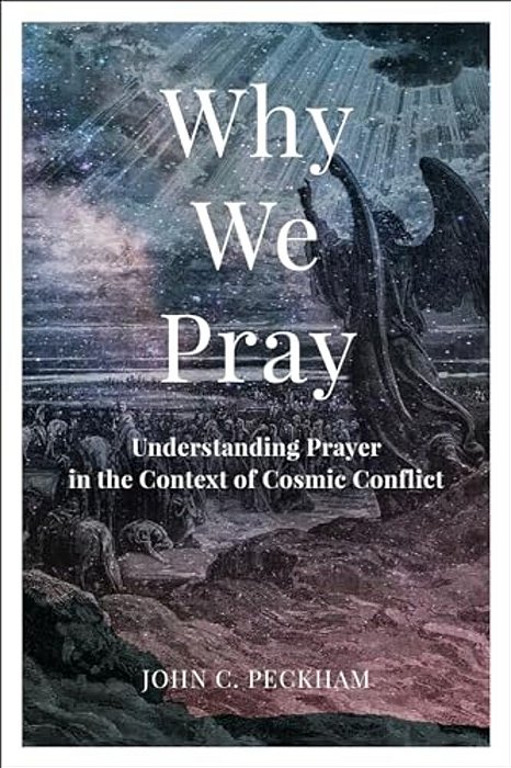Why We Pray: Understanding Prayer In The Context Of Cosmic Conflict-..
