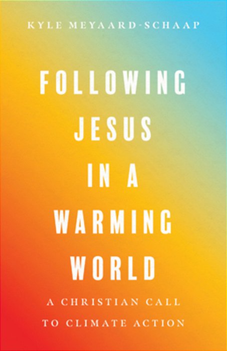 Following Jesus In A Warming World: A Christian Call To Climate Action-..