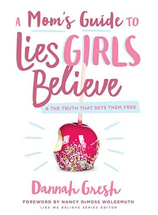 A Mom's Guide To Lies Girls Believe: And The Truth That Sets Them Free-..
