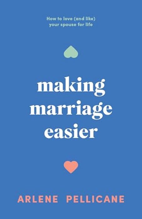 Making Marriage Easier: How To Love (And Like) Your Spouse For Life-..