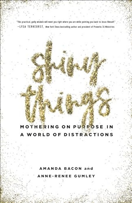 Shiny Things: Mothering On Purpose In A World Of Distractions-..