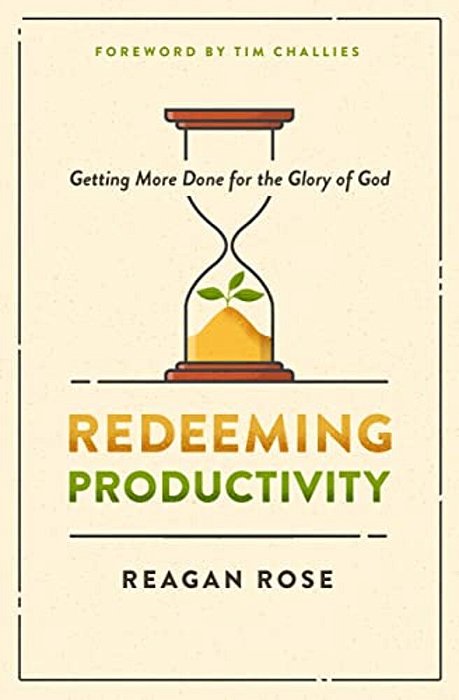 Redeeming Productivity: Getting More Done For The Glory Of God-..