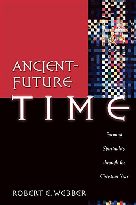 Ancient-Future Time: Forming Spirituality Through The Christian Year-..