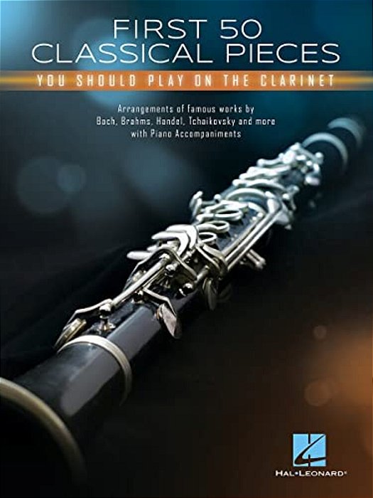 First 50 Classical Pieces You Should Play On The Clarinet: Arrangements Of Famous Works With Piano Accompaniments-..