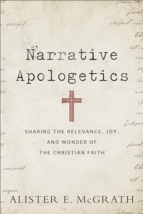 Narrative Apologetics: Sharing The Relevance, Joy, And Wonder Of The Christian Faith-..