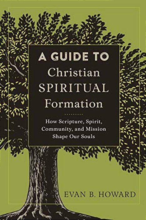 A Guide To Christian Spiritual Formation: How Scripture, Spirit, Community, And Mission Shape Our Souls-..