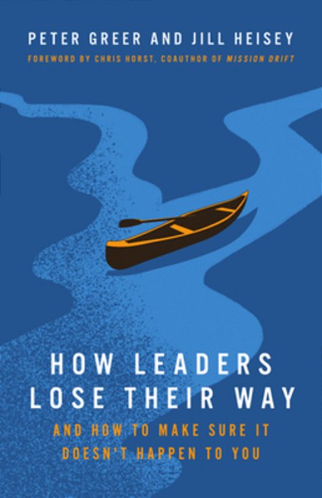 How Leaders Lose Their Way: And How To Make Sure It Doesn't Happen To You-..