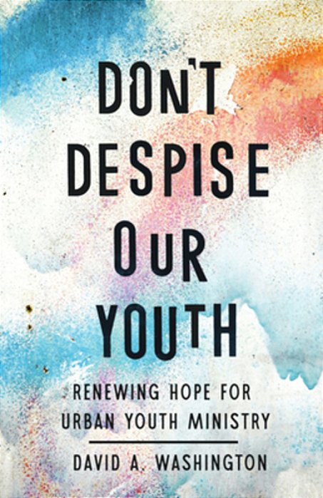 Don't Despise Our Youth: Renewing Hope For Urban Youth Ministry-..