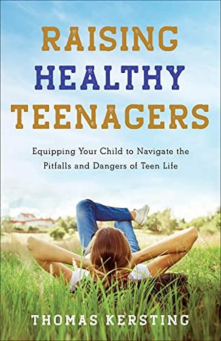 Raising Healthy Teenagers: Equipping Your Child To Navigate The Pitfalls And Dangers Of Teen Life-..