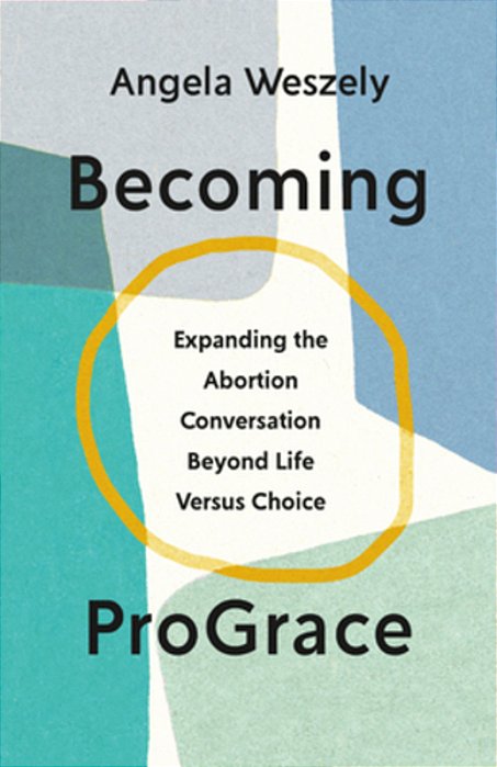 Becoming Prograce: Expanding The Abortion Conversation Beyond Life Versus Choice-..