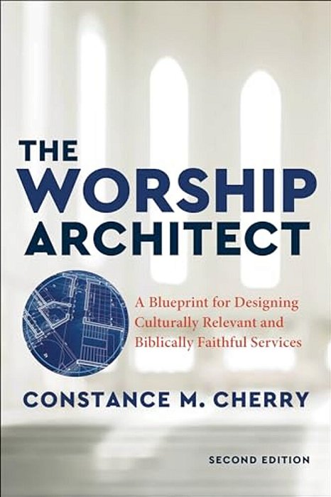 The Worship Architect: A Blueprint For Designing Culturally Relevant And Biblically Faithful Services-..