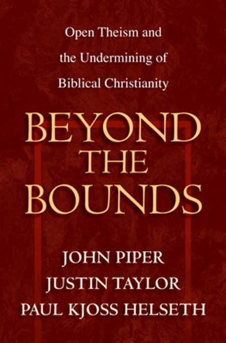Beyond The Bounds: Open Theism And The Undermining Of Biblical Christianity-..
