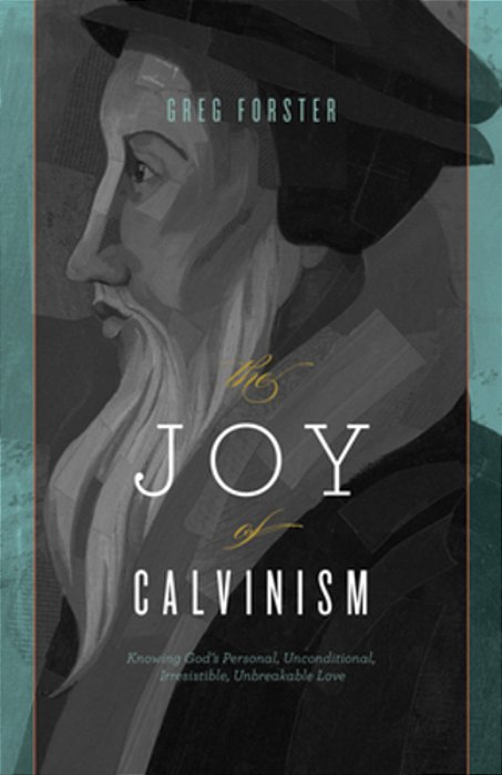 The Joy Of Calvinism: Knowing God's Personal, Unconditional, Irresistible, Unbreakable Love-..