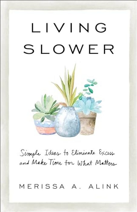 Living Slower: Simple Ideas To Eliminate Excess And Make Time For What Matters-..