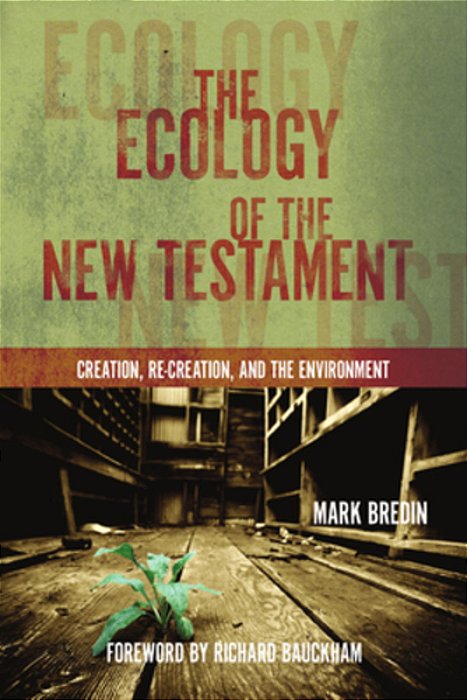 The Ecology Of The New Testament: Creation, Re-Creation, And The Environment-..